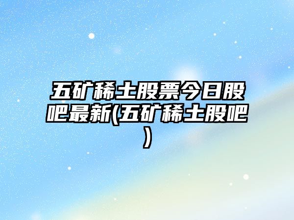 五礦稀土股票今日股吧最新(五礦稀土股吧)