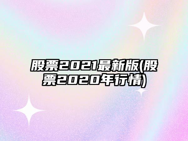 股票2021最新版(股票2020年行情)