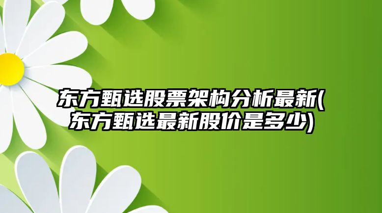 東方甄選股票架構分析最新(東方甄選最新股價(jià)是多少)