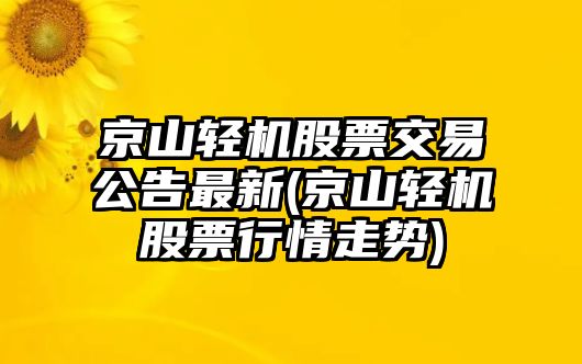 京山輕機股票交易公告最新(京山輕機股票行情走勢)