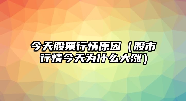 今天股票行情原因（股市行情今天為什么大漲）