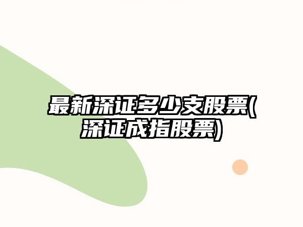 最新深證多少支股票(深證成指股票)