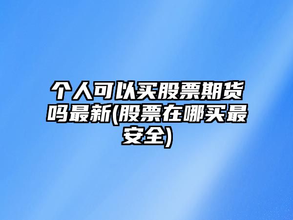 個(gè)人可以買(mǎi)股票期貨嗎最新(股票在哪買(mǎi)最安全)