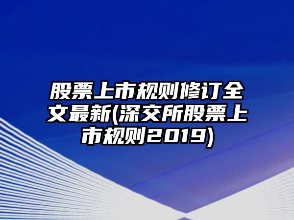 股票上市規則修訂全文最新(深交所股票上市規則2019)