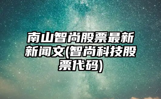 南山智尚股票最新新聞文(智尚科技股票代碼)