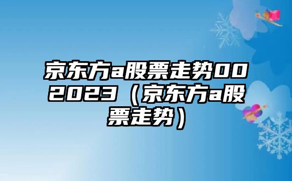 京東方a股票走勢002023（京東方a股票走勢）