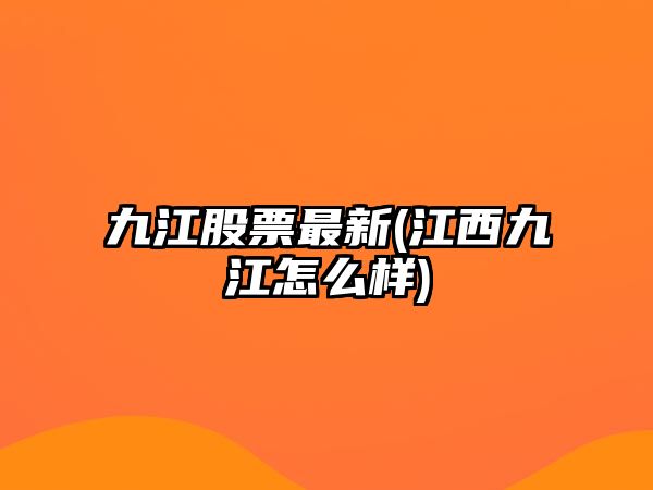 九江股票最新(江西九江怎么樣)