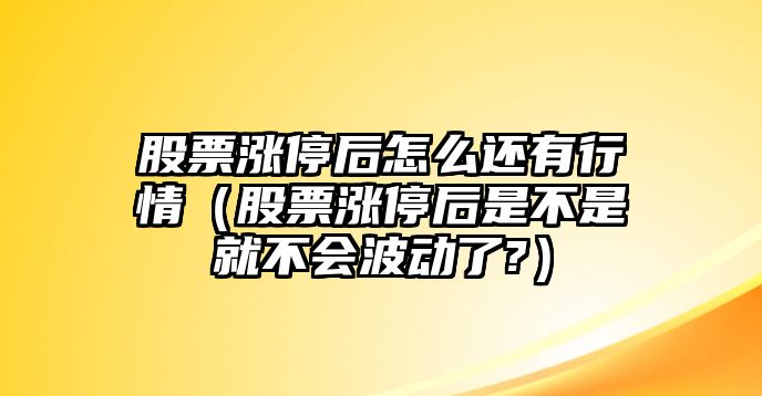 股票漲停后怎么還有行情（股票漲停后是不是就不會(huì )波動(dòng)了?）