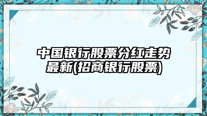 中國銀行股票分紅走勢最新(招商銀行股票)