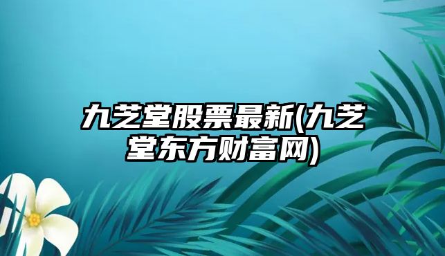 九芝堂股票最新(九芝堂東方財富網(wǎng))