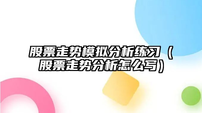 股票走勢模擬分析練習（股票走勢分析怎么寫(xiě)）