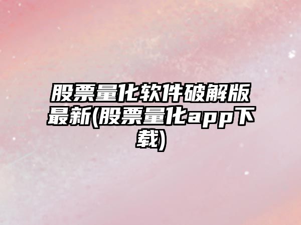 股票量化軟件破解版最新(股票量化app下載)