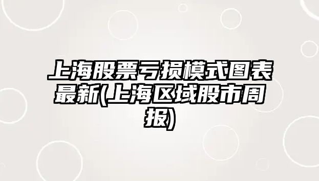 上海股票虧損模式圖表最新(上海區域股市周報)