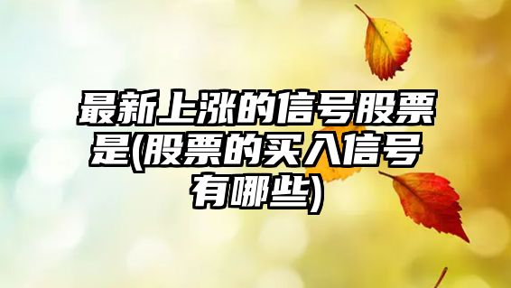 最新上漲的信號股票是(股票的買(mǎi)入信號有哪些)