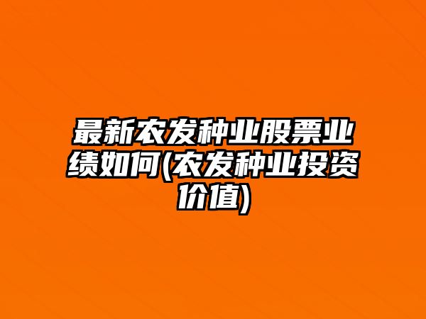 最新農發(fā)種業(yè)股票業(yè)績(jì)如何(農發(fā)種業(yè)投資價(jià)值)