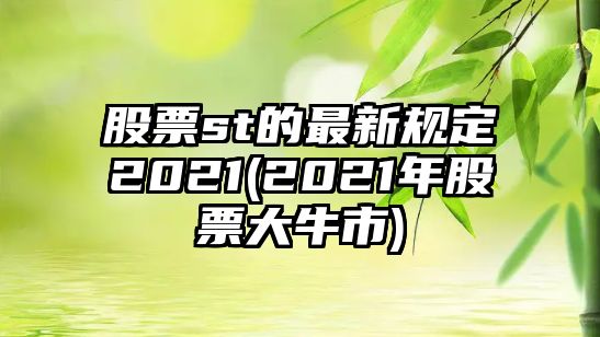 股票st的最新規定2021(2021年股票大牛市)