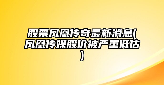 股票鳳凰傳奇最新消息(鳳凰傳媒股價(jià)被嚴重低估)