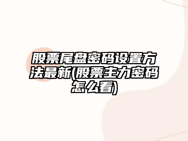 股票尾盤(pán)密碼設置方法最新(股票主力密碼怎么看)