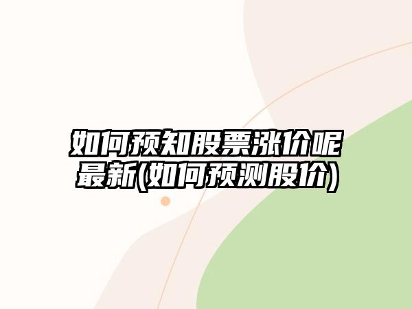 如何預知股票漲價(jià)呢最新(如何預測股價(jià))