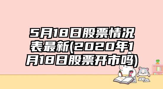 5月18日股票情況表最新(2020年1月18日股票開(kāi)市嗎)