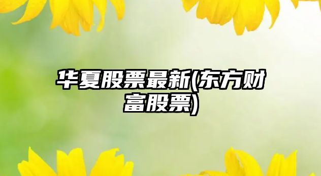 華夏股票最新(東方財富股票)