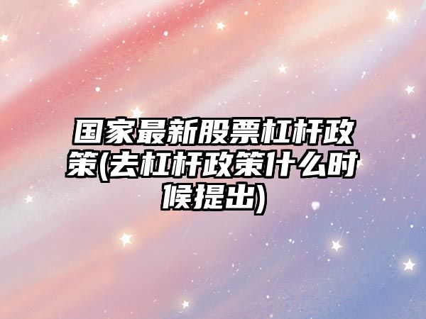 國家最新股票杠桿政策(去杠桿政策什么時(shí)候提出)