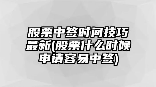 股票中簽時(shí)間技巧最新(股票什么時(shí)候申請容易中簽)