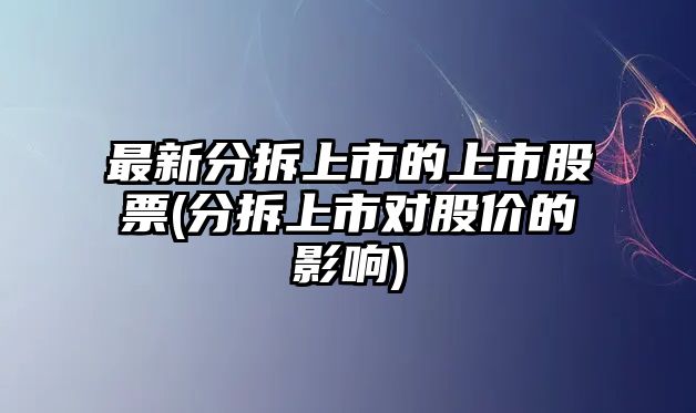 最新分拆上市的上市股票(分拆上市對股價(jià)的影響)