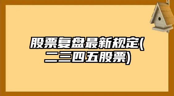 股票復盤(pán)最新規定(二三四五股票)