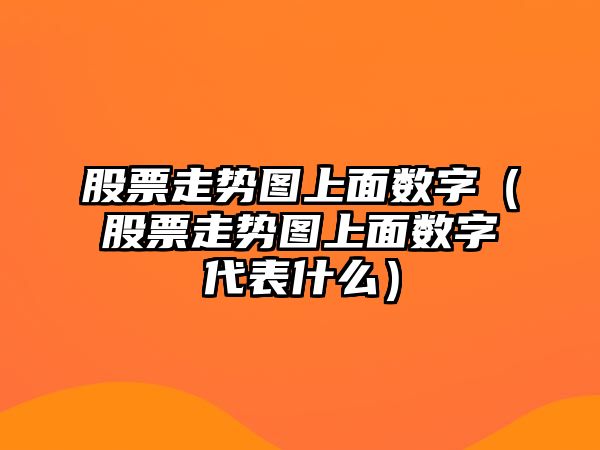 股票走勢圖上面數字（股票走勢圖上面數字代表什么）