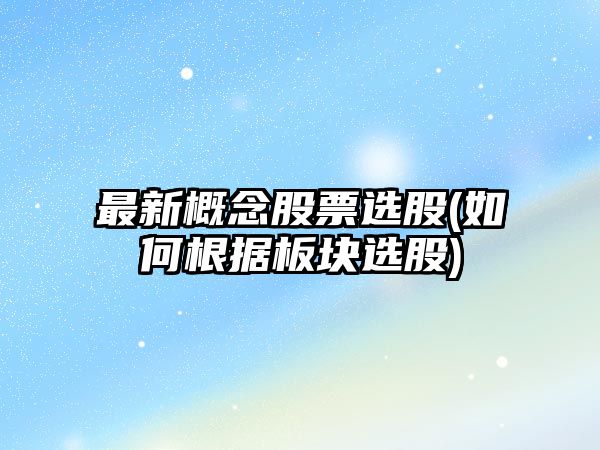 最新概念股票選股(如何根據板塊選股)