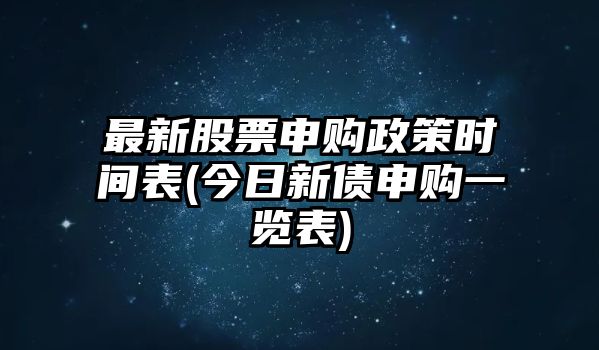 最新股票申購政策時(shí)間表(今日新債申購一覽表)