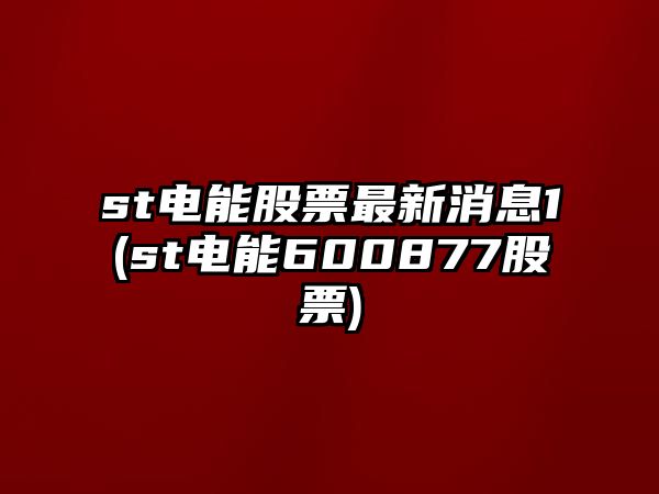 st電能股票最新消息1(st電能600877股票)