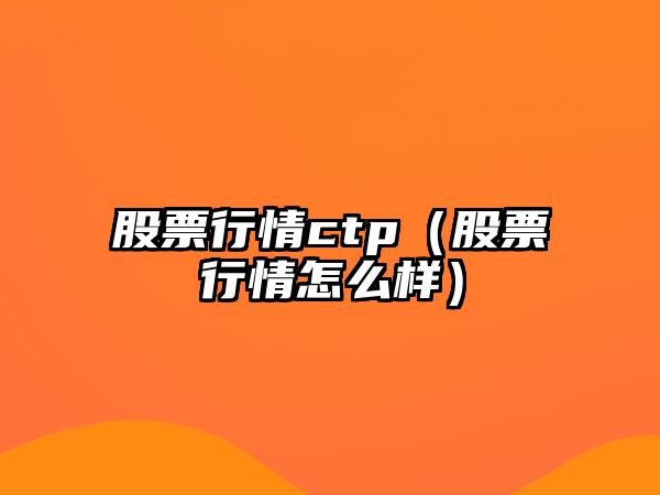 股票行情ctp（股票行情怎么樣）