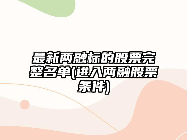 最新兩融標的股票完整名單(進(jìn)入兩融股票條件)