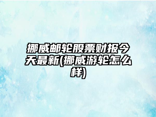 挪威郵輪股票財報今天最新(挪威游輪怎么樣)