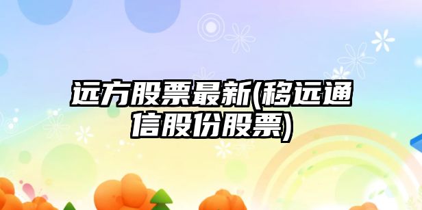 遠方股票最新(移遠通信股份股票)