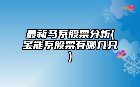 最新馬系股票分析(寶能系股票有哪幾只)