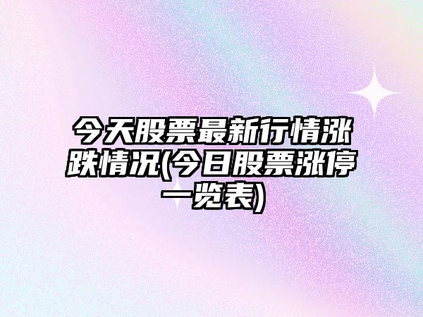 今天股票最新行情漲跌情況(今日股票漲停一覽表)