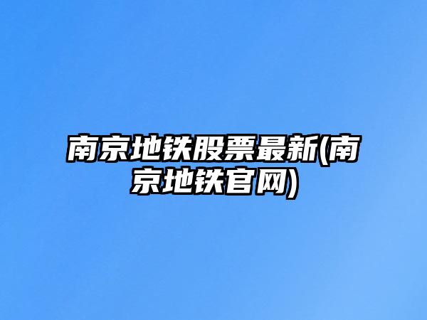 南京地鐵股票最新(南京地鐵官網(wǎng))