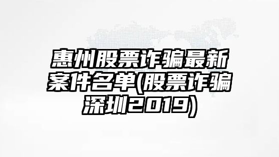 惠州股票詐騙最新案件名單(股票詐騙深圳2019)