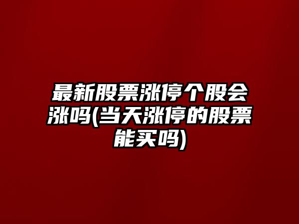 最新股票漲停個(gè)股會(huì )漲嗎(當天漲停的股票能買(mǎi)嗎)