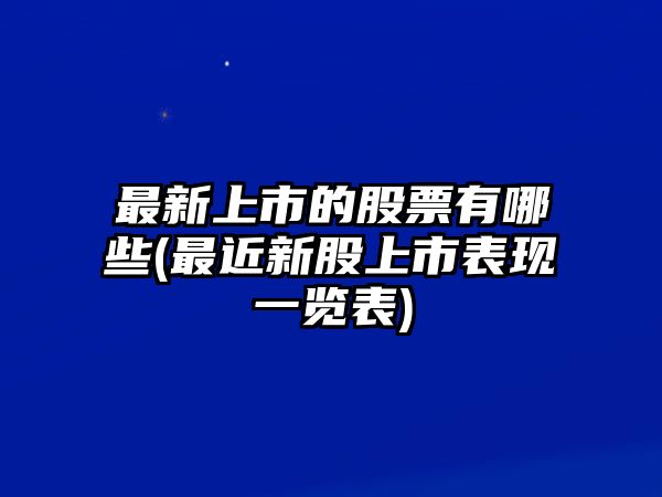 最新上市的股票有哪些(最近新股上市表現一覽表)