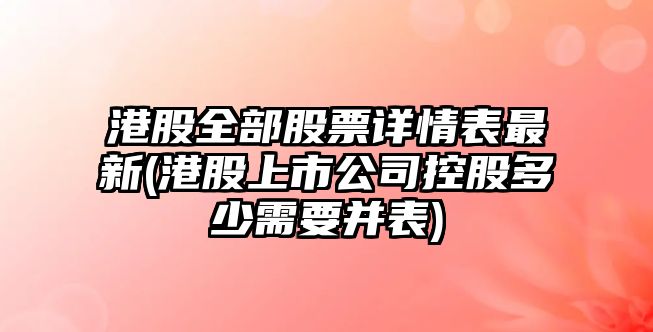 港股全部股票詳情表最新(港股上市公司控股多少需要并表)