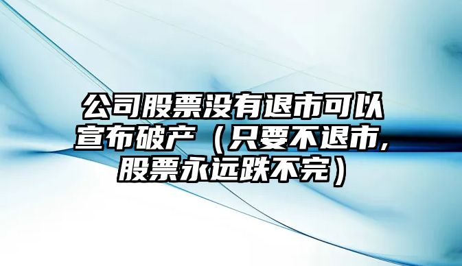 公司股票沒(méi)有退市可以宣布破產(chǎn)（只要不退市,股票永遠跌不完）