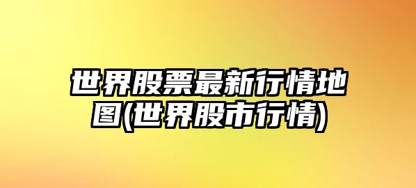 世界股票最新行情地圖(世界股市行情)