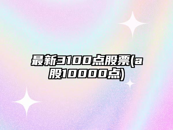 最新3100點(diǎn)股票(a股10000點(diǎn))