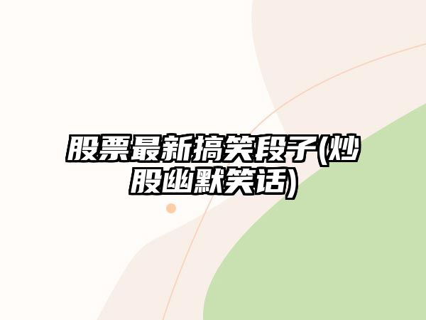 股票最新搞笑段子(炒股幽默笑話(huà))