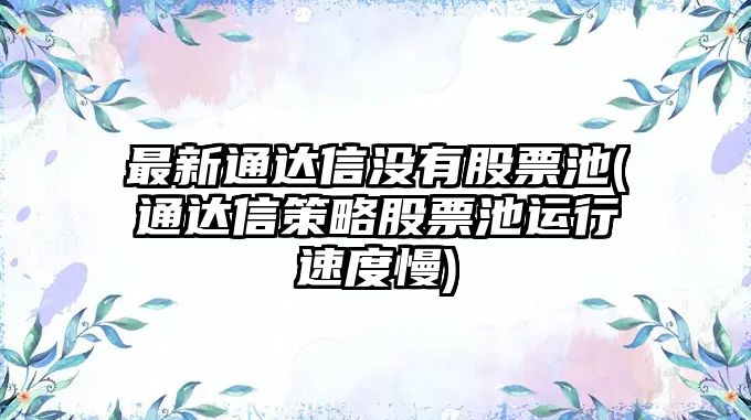 最新通達信沒(méi)有股票池(通達信策略股票池運行速度慢)