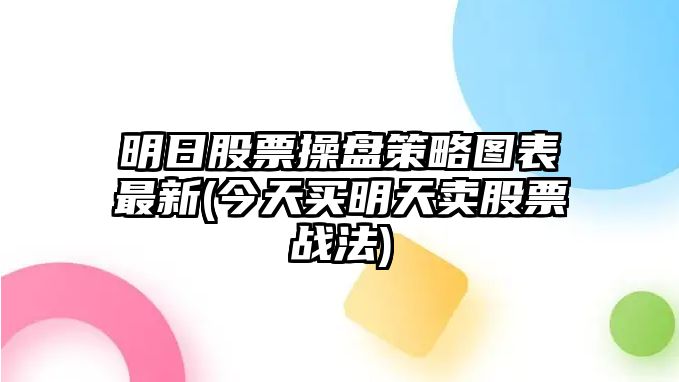 明日股票操盤(pán)策略圖表最新(今天買(mǎi)明天賣(mài)股票戰法)